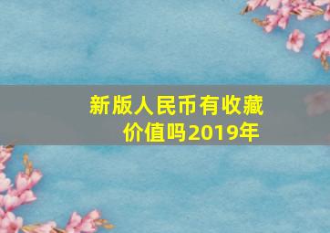 新版人民币有收藏价值吗2019年