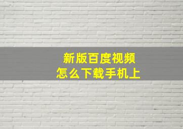 新版百度视频怎么下载手机上