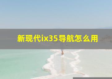 新现代ix35导航怎么用