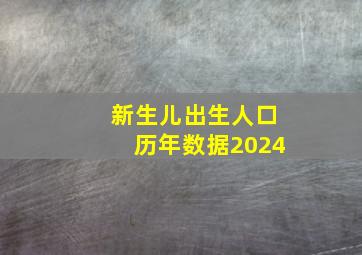 新生儿出生人口历年数据2024