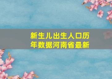 新生儿出生人口历年数据河南省最新