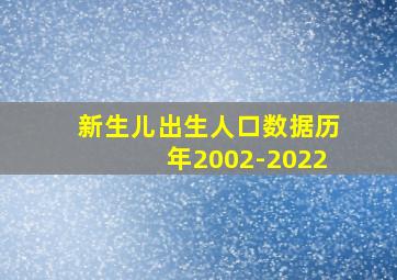 新生儿出生人口数据历年2002-2022