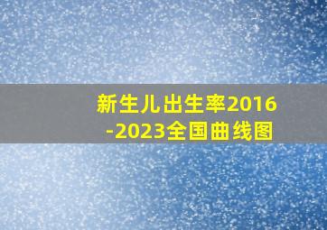 新生儿出生率2016-2023全国曲线图