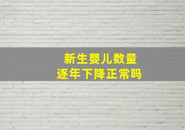 新生婴儿数量逐年下降正常吗