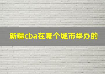 新疆cba在哪个城市举办的