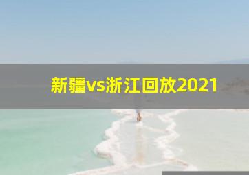 新疆vs浙江回放2021