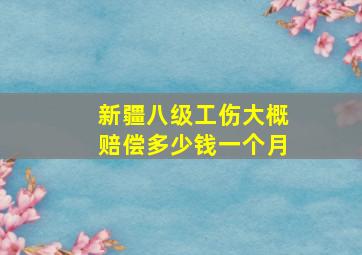 新疆八级工伤大概赔偿多少钱一个月