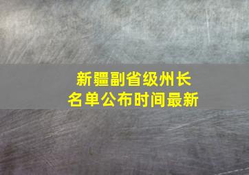 新疆副省级州长名单公布时间最新