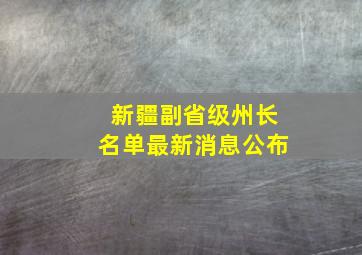 新疆副省级州长名单最新消息公布