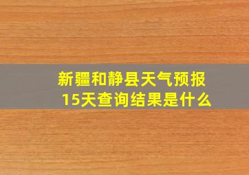 新疆和静县天气预报15天查询结果是什么