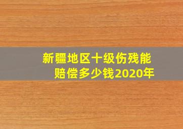 新疆地区十级伤残能赔偿多少钱2020年