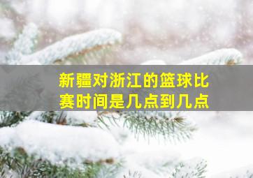 新疆对浙江的篮球比赛时间是几点到几点