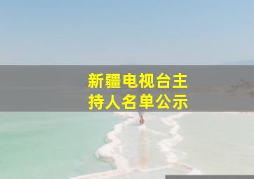 新疆电视台主持人名单公示