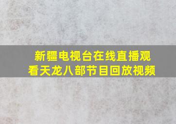 新疆电视台在线直播观看天龙八部节目回放视频