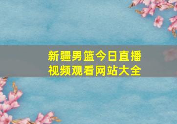 新疆男篮今日直播视频观看网站大全