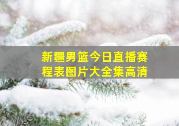 新疆男篮今日直播赛程表图片大全集高清