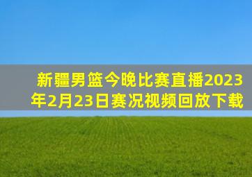 新疆男篮今晚比赛直播2023年2月23日赛况视频回放下载