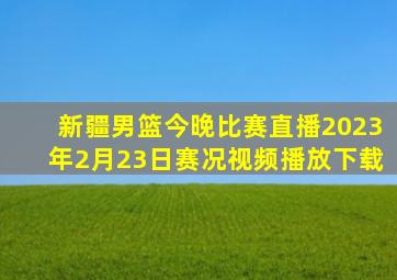 新疆男篮今晚比赛直播2023年2月23日赛况视频播放下载