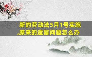 新的劳动法5月1号实施,原来的遗留问题怎么办