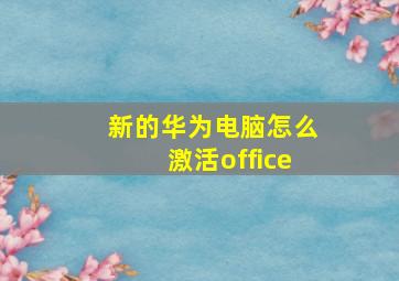 新的华为电脑怎么激活office