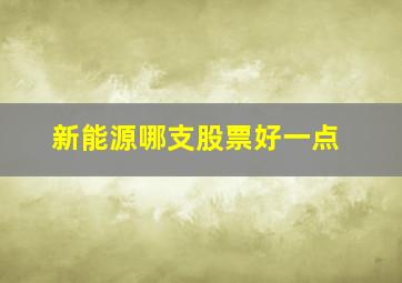 新能源哪支股票好一点