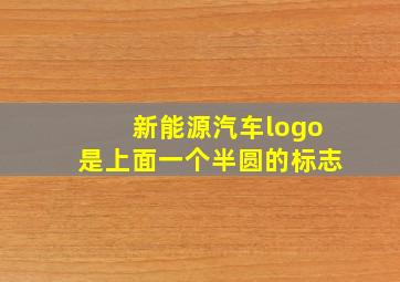 新能源汽车logo是上面一个半圆的标志