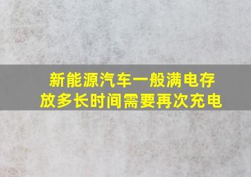 新能源汽车一般满电存放多长时间需要再次充电