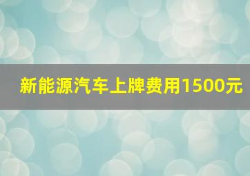 新能源汽车上牌费用1500元