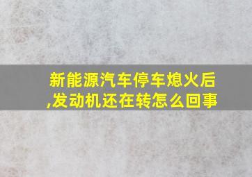 新能源汽车停车熄火后,发动机还在转怎么回事