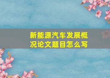 新能源汽车发展概况论文题目怎么写