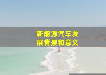 新能源汽车发展背景和意义