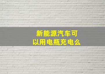 新能源汽车可以用电瓶充电么