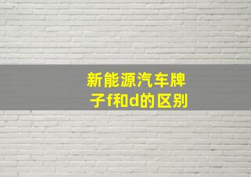 新能源汽车牌子f和d的区别