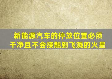 新能源汽车的停放位置必须干净且不会接触到飞溅的火星