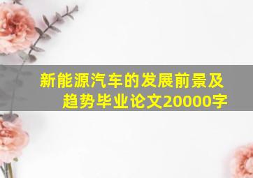 新能源汽车的发展前景及趋势毕业论文20000字