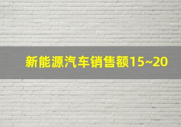 新能源汽车销售额15~20