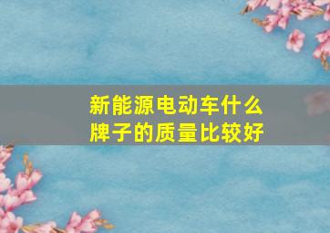 新能源电动车什么牌子的质量比较好