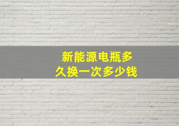 新能源电瓶多久换一次多少钱