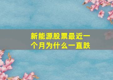 新能源股票最近一个月为什么一直跌