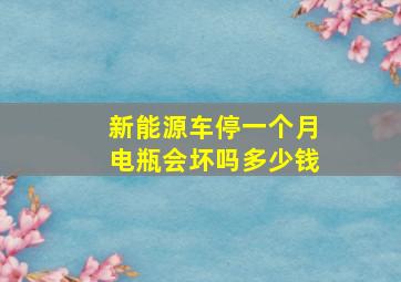 新能源车停一个月电瓶会坏吗多少钱