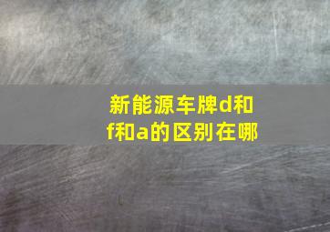 新能源车牌d和f和a的区别在哪