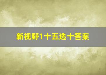 新视野1十五选十答案