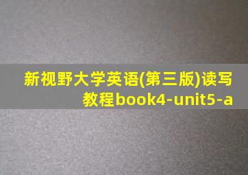 新视野大学英语(第三版)读写教程book4-unit5-a