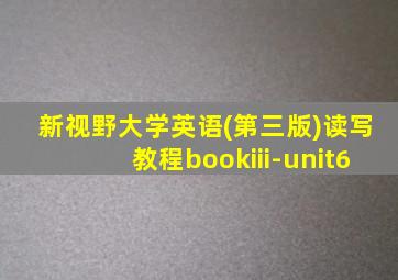 新视野大学英语(第三版)读写教程bookiii-unit6