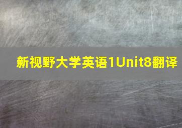 新视野大学英语1Unit8翻译