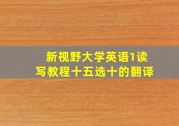 新视野大学英语1读写教程十五选十的翻译