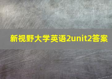 新视野大学英语2unit2答案