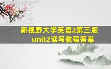 新视野大学英语2第三版unit2读写教程答案