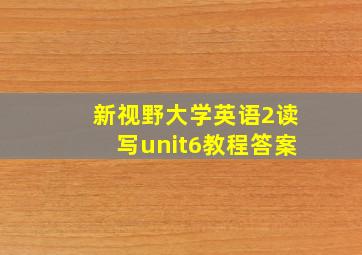 新视野大学英语2读写unit6教程答案