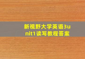 新视野大学英语3unit1读写教程答案